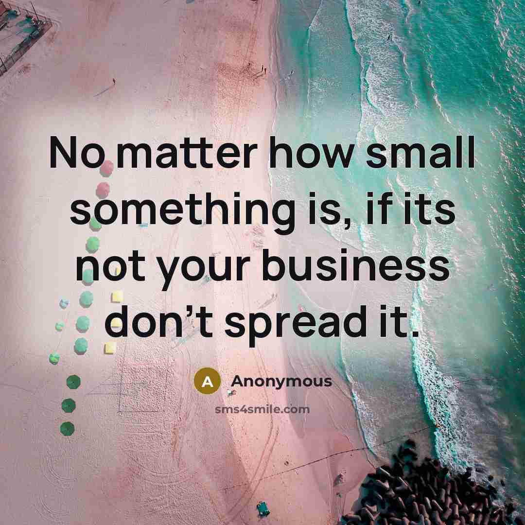 “No matter how small something is, if its not your business don't spread it.” quote by Anonymous