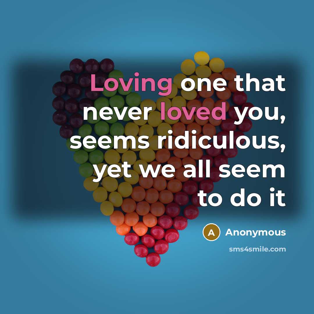 “Loving one that never loved you, seems ridiculous, yet we all seem to do it” quote by Anonymous