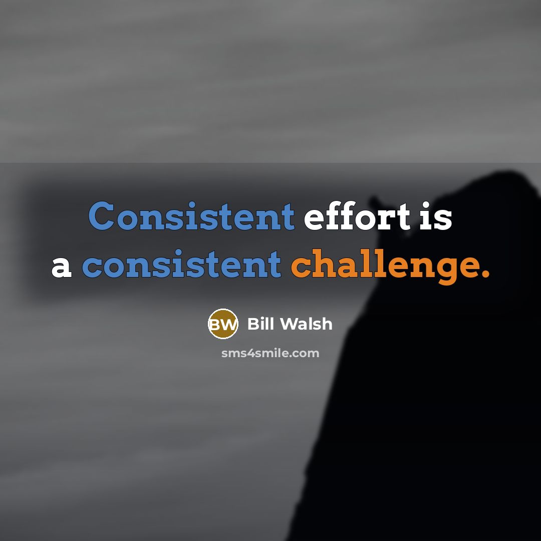 “Consistent effort is a consistent challenge.” quote by Bill Walsh