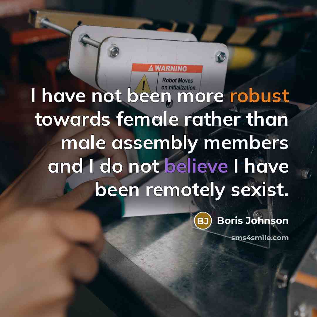 “I have not been more robust towards female rather than male assembly members and I do not believe I have been remotely sexist.” quote by Boris Johnson