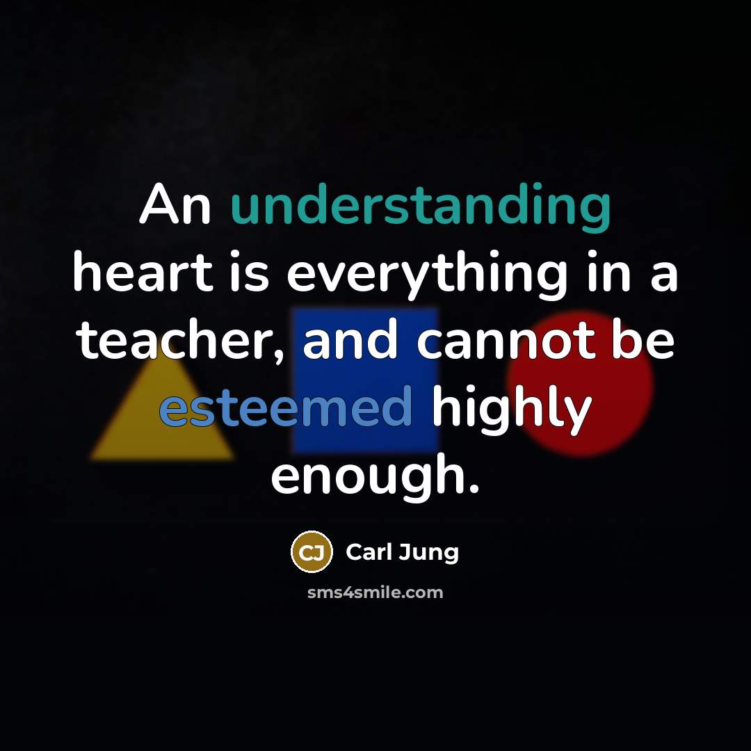 “An understanding heart is everything in a teacher, and cannot be esteemed highly enough.” quote by Carl Jung