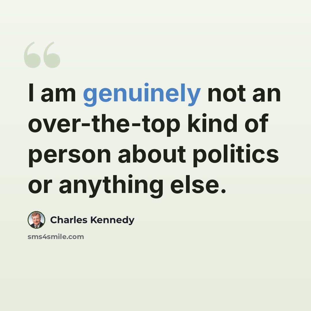 “I am genuinely not an over-the-top kind of person about politics or anything else.” quote by Charles Kennedy
