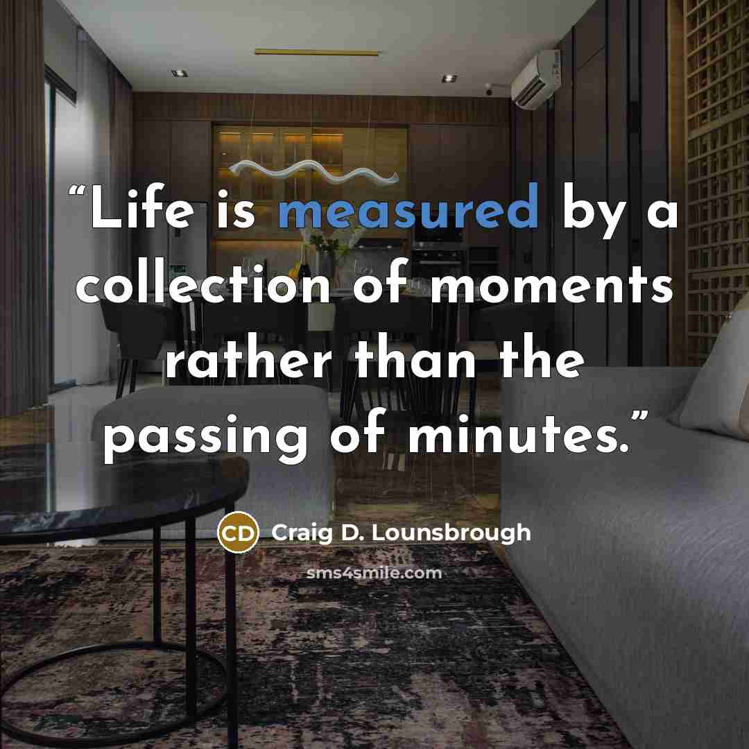 “Life is measured by a collection of moments rather than the passing of minutes.” quote by Craig D. Lounsbrough