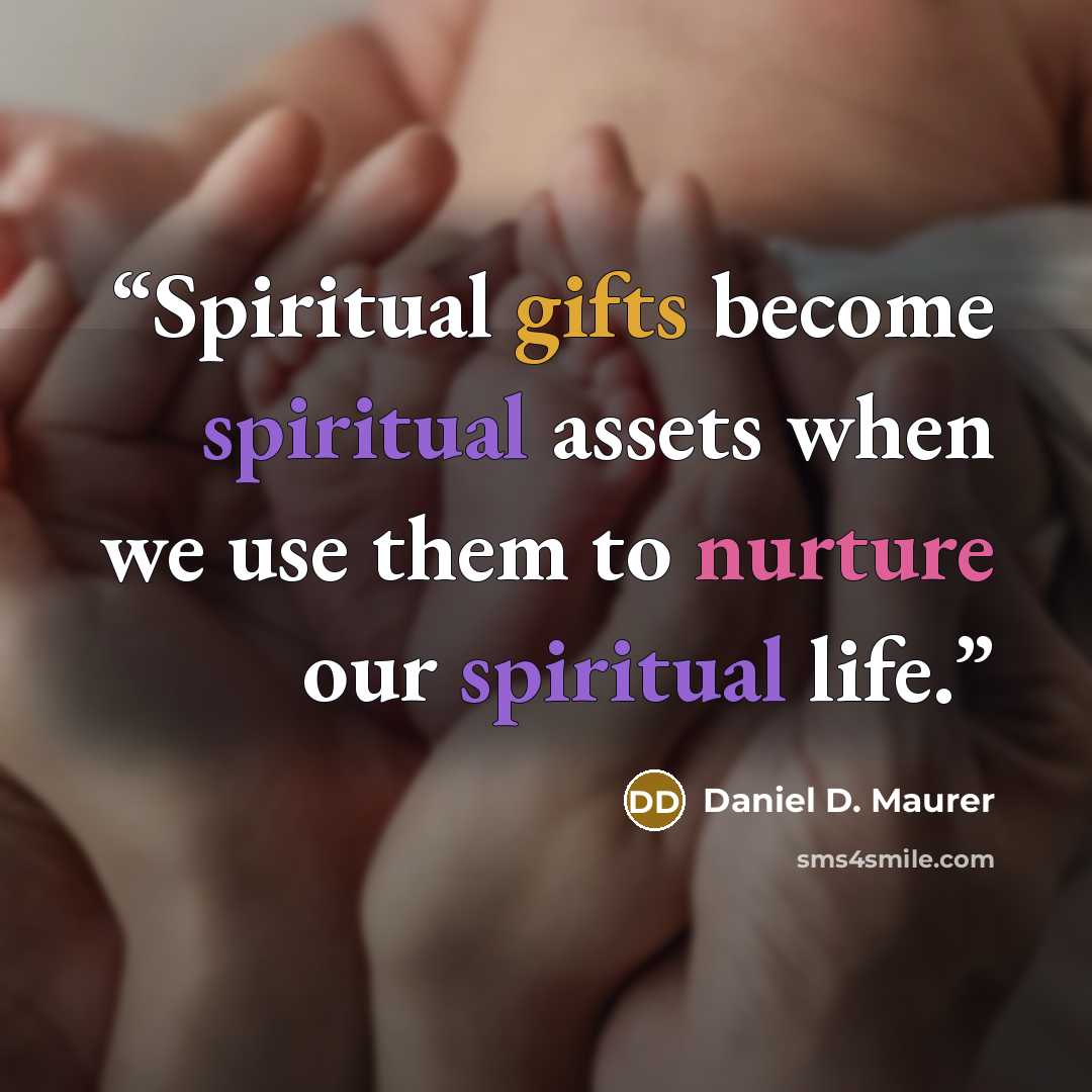 “Spiritual gifts become spiritual assets when we use them to nurture our spiritual life.” quote by Daniel D. Maurer