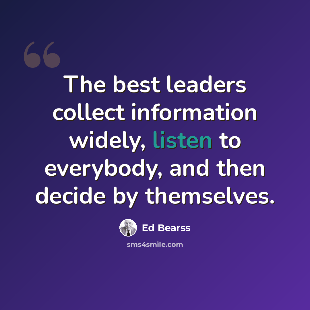 “The best leaders collect information widely, listen to everybody, and then decide by themselves.” quote by Ed Bearss