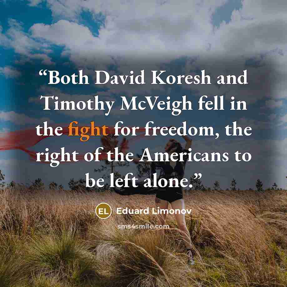 “Both David Koresh and Timothy McVeigh fell in the fight for freedom, the right of the Americans to be left alone.” quote by Eduard Limonov
