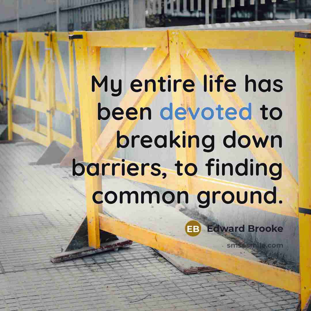 “My entire life has been devoted to breaking down barriers, to finding common ground.” quote by Edward Brooke