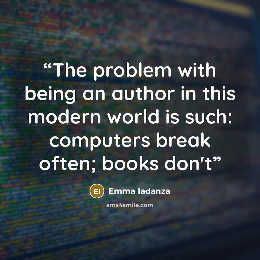 “The problem with being an author in this modern world is such: computers break often; books don't” quote by Emma Iadanza