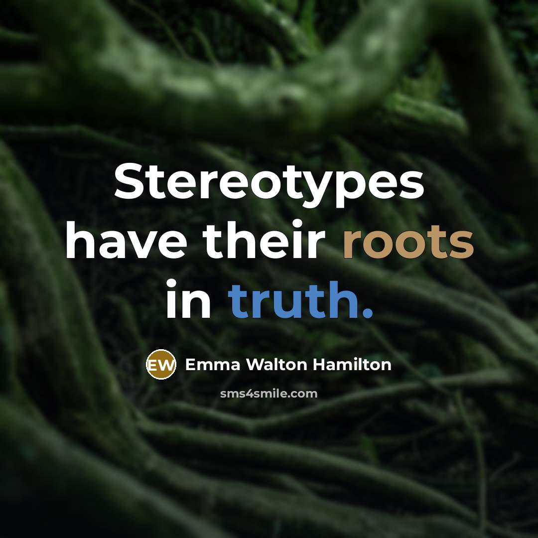 “Stereotypes have their roots in truth.” quote by Emma Walton Hamilton