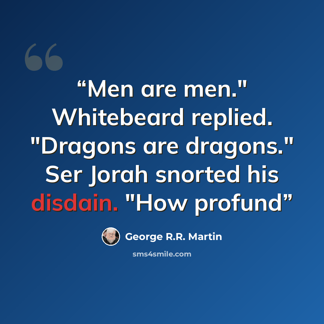 “Men are men." Whitebeard replied. "Dragons are dragons." Ser Jorah snorted his disdain. "How profund” quote by George R.R. Martin