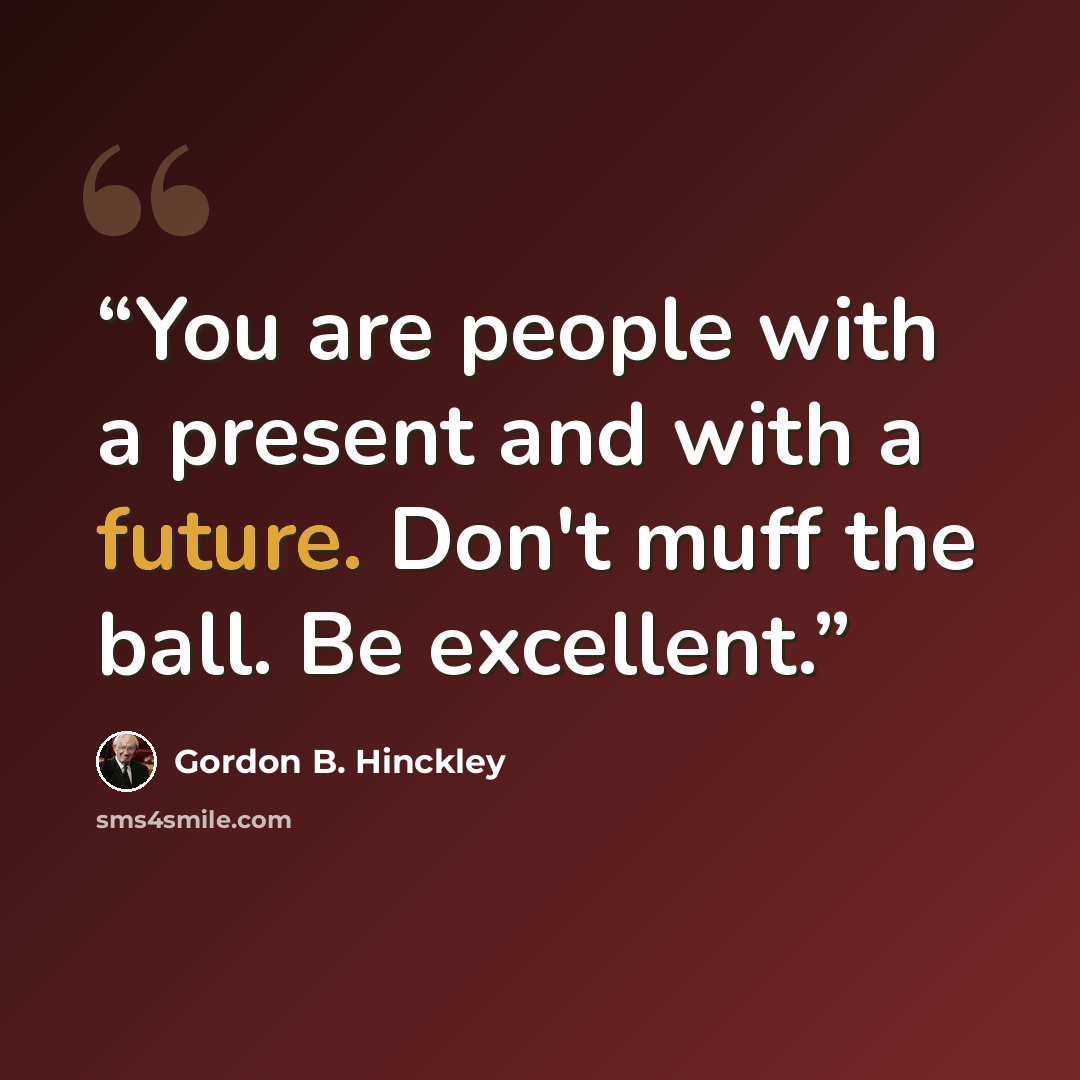 “You are people with a present and with a future. Don't muff the ball. Be excellent.” quote by Gordon B. Hinckley