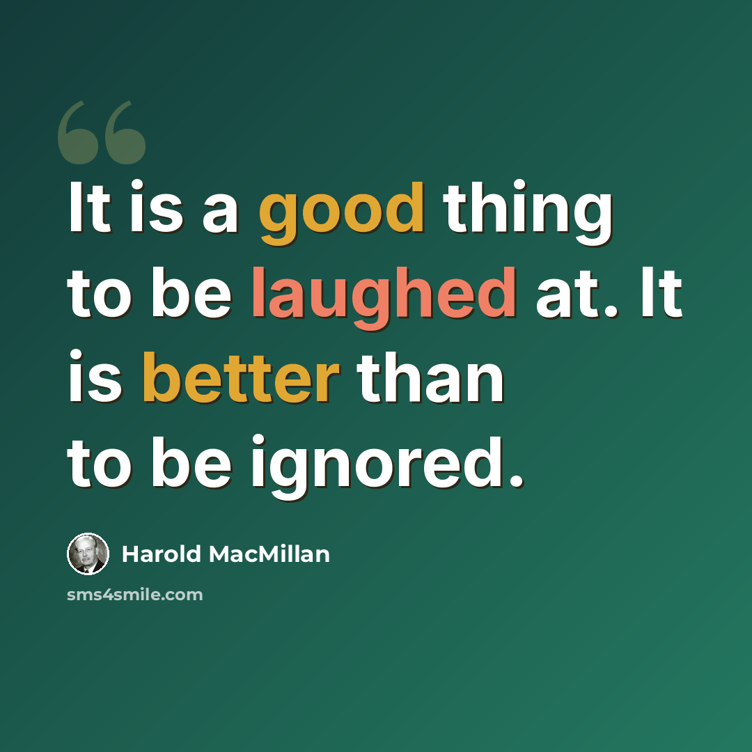 “It is a good thing to be laughed at. It is better than to be ignored.” quote by Harold MacMillan
