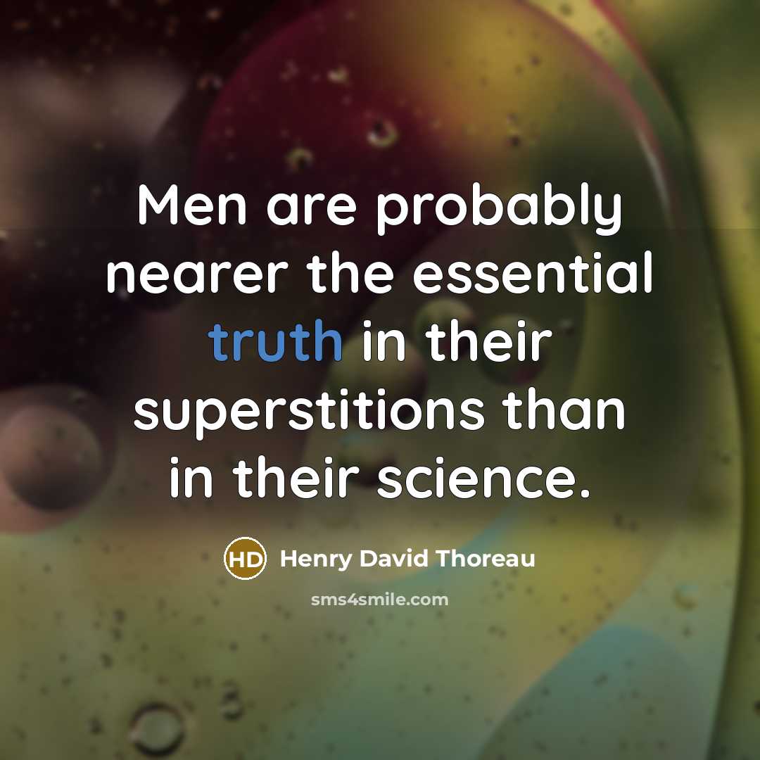 “Men are probably nearer the essential truth in their superstitions than in their science.” quote by Henry David Thoreau