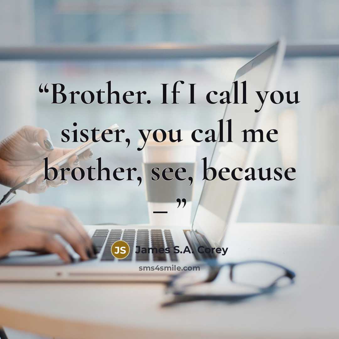 “Brother. If I call you sister, you call me brother, see, because –” quote by James S.A. Corey