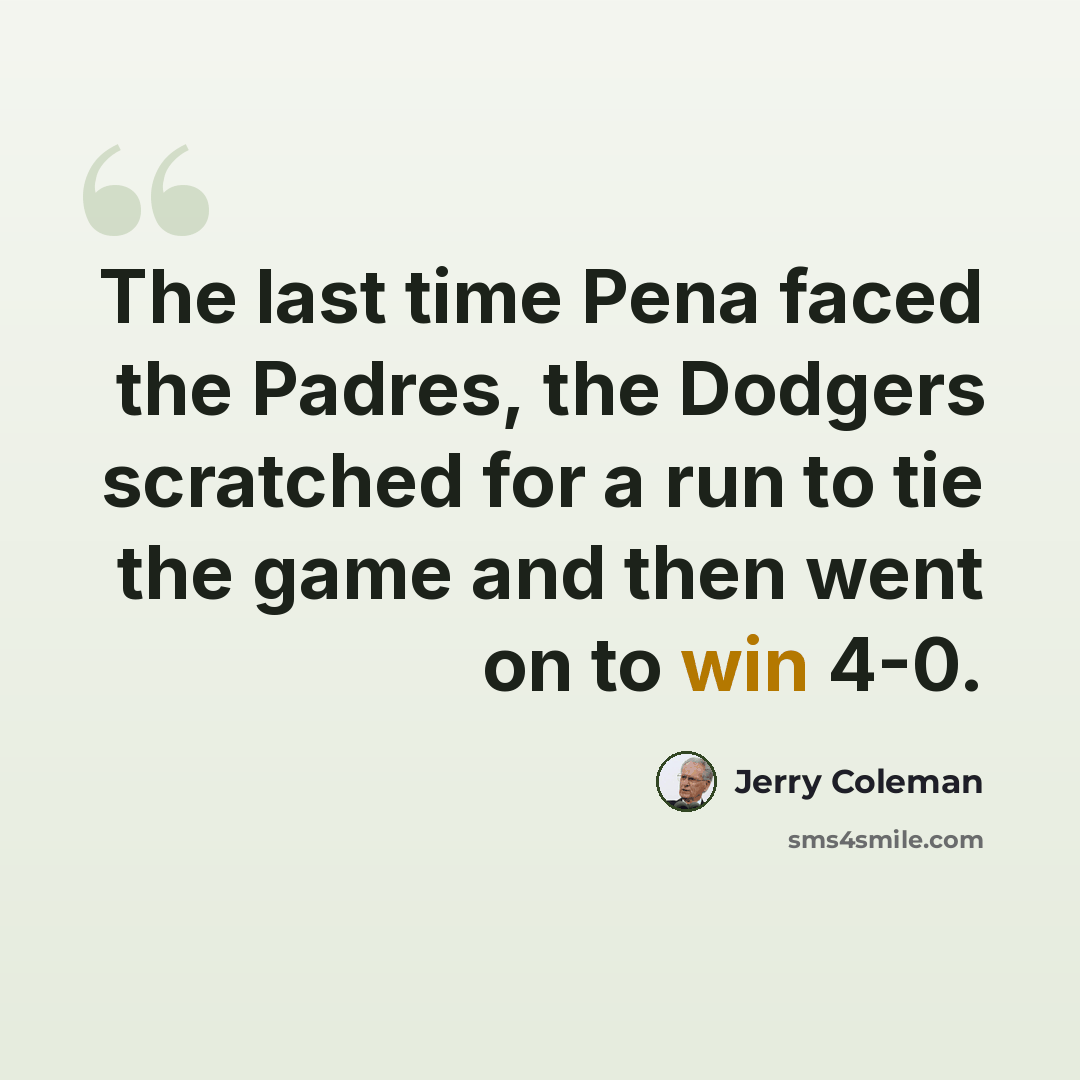 “The last time Pena faced the Padres, the Dodgers scratched for a run to tie the game and then went on to win 4-0.” quote by Jerry Coleman