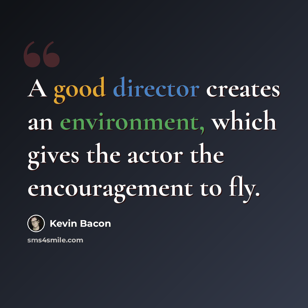 “A good director creates an environment, which gives the actor the encouragement to fly.” quote by Kevin Bacon