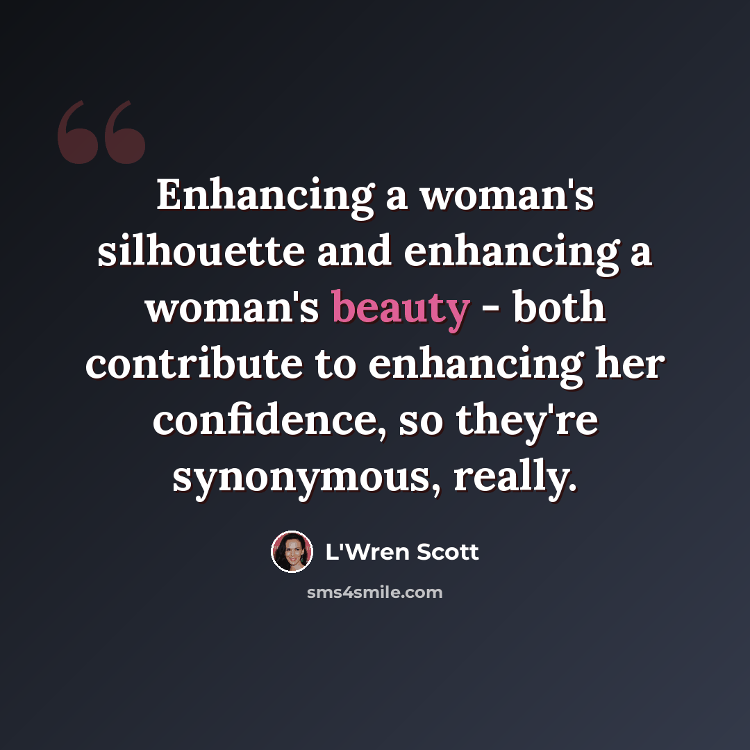 “Enhancing a woman's silhouette and enhancing a woman's beauty - both contribute to enhancing her confidence, so they're synonymous, really.” quote by L'Wren Scott