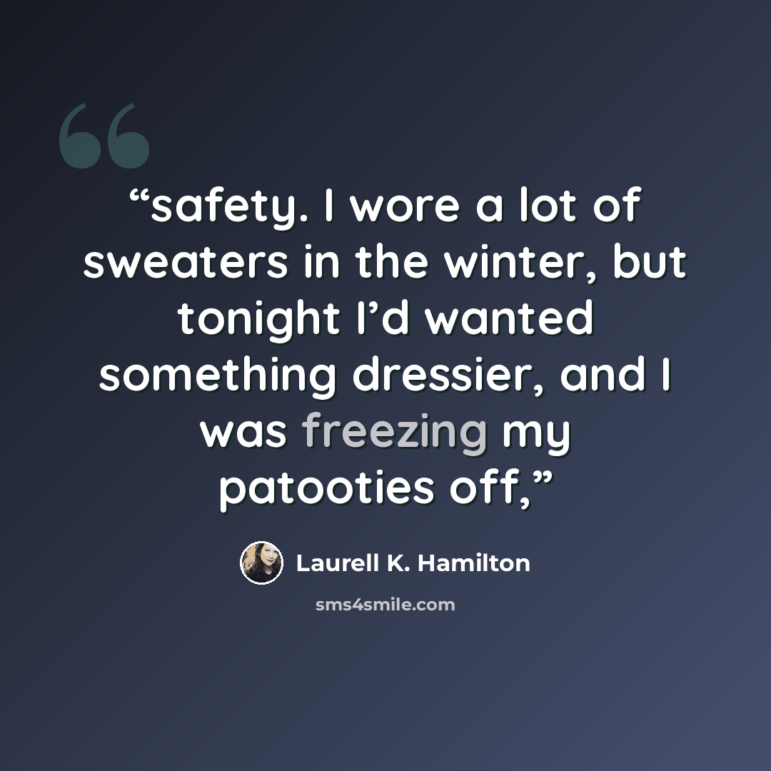“safety. I wore a lot of sweaters in the winter, but tonight I’d wanted something dressier, and I was freezing my patooties off,” quote by Laurell K. Hamilton