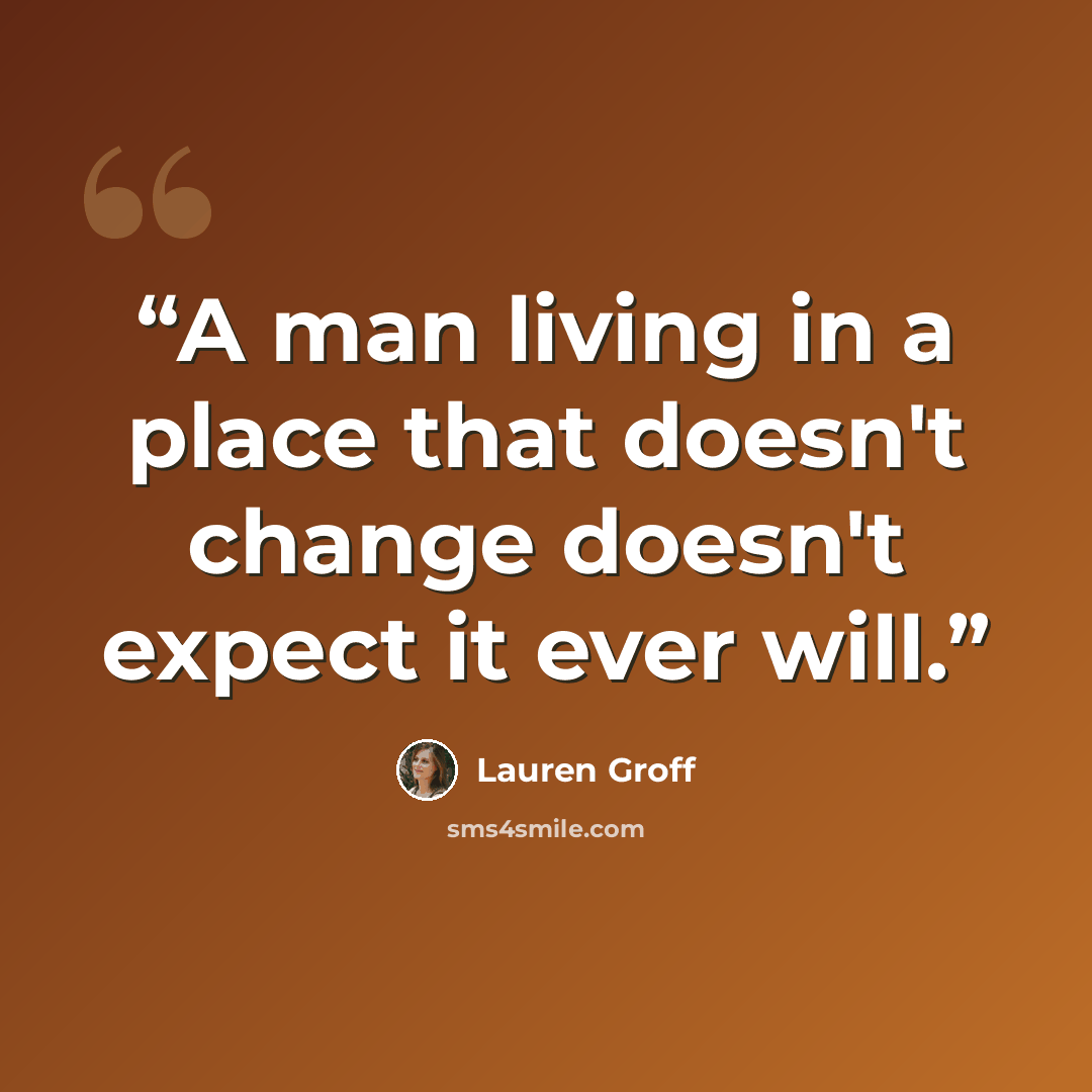 “A man living in a place that doesn't change doesn't expect it ever will.” quote by Lauren Groff