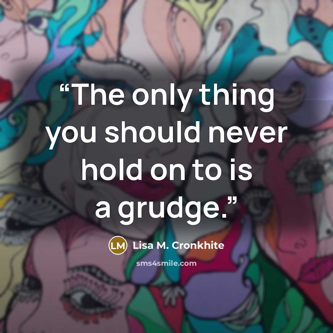 “The only thing you should never hold on to is a grudge.” quote by Lisa M. Cronkhite