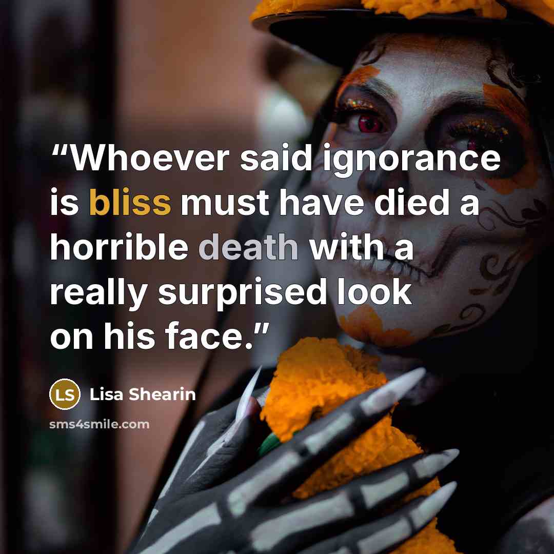“Whoever said ignorance is bliss must have died a horrible death with a really surprised look on his face.” quote by Lisa Shearin