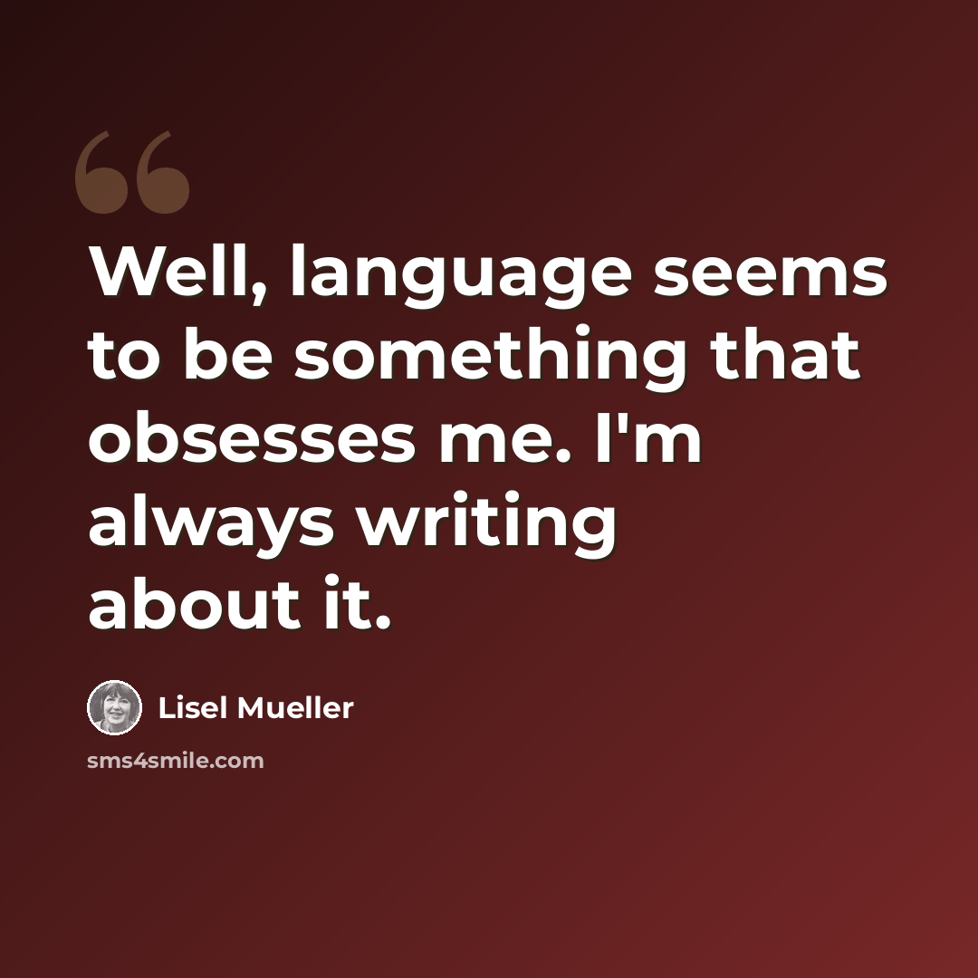 “Well, language seems to be something that obsesses me. I'm always writing about it.” quote by Lisel Mueller