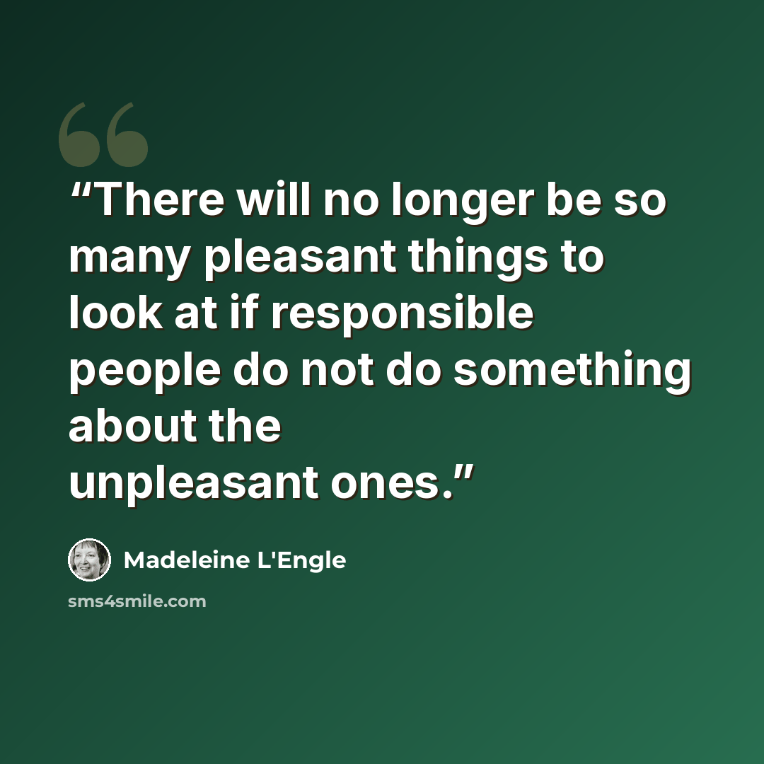 “There will no longer be so many pleasant things to look at if responsible people do not do something about the unpleasant ones.” quote by Madeleine L'Engle