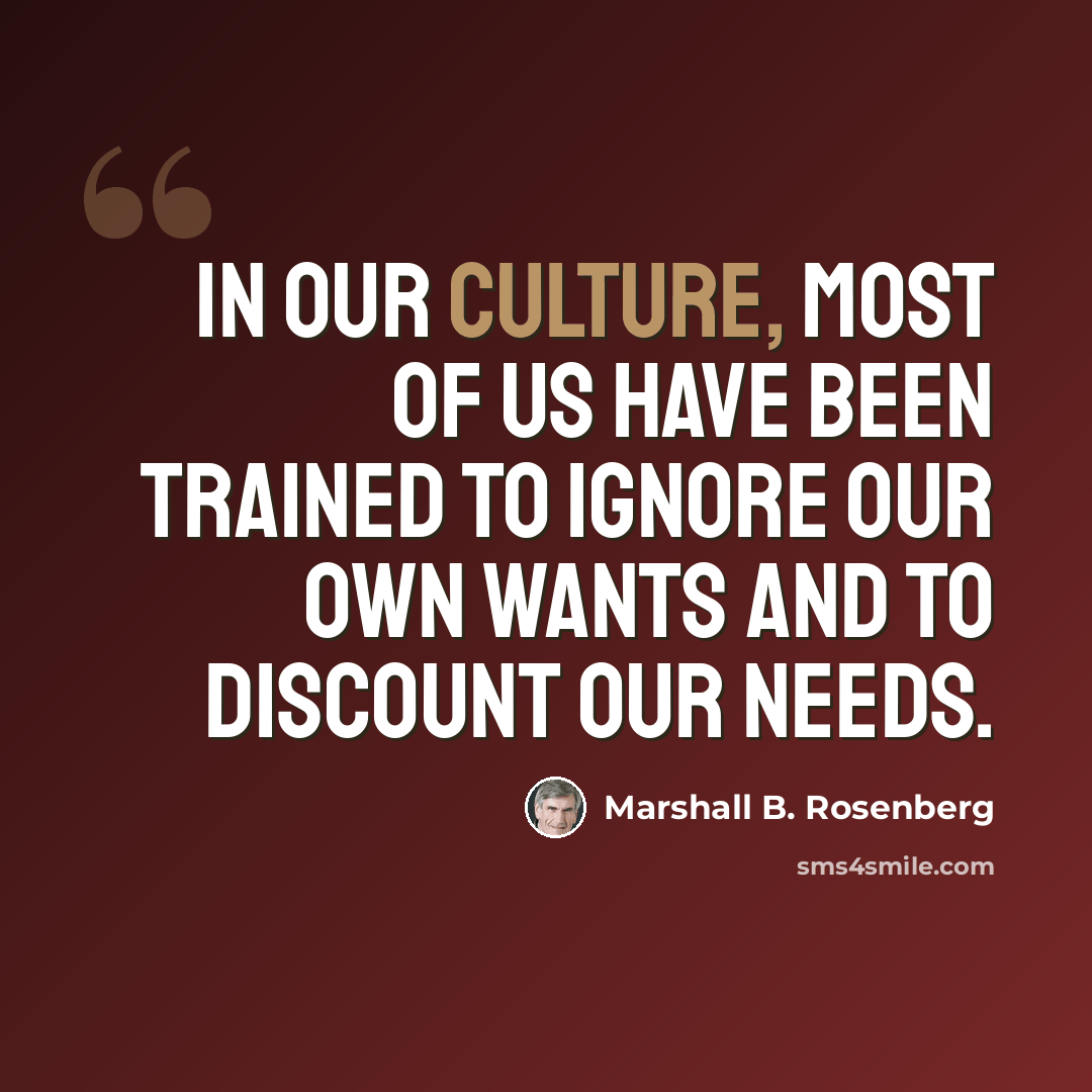 “In our culture, most of us have been trained to ignore our own wants and to discount our needs.” quote by Marshall B. Rosenberg