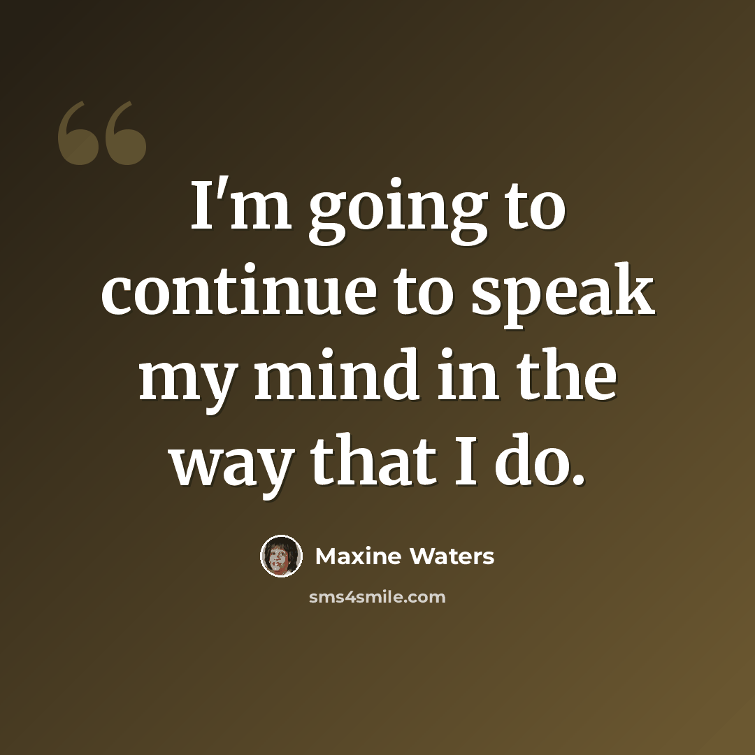 “I'm going to continue to speak my mind in the way that I do.” quote by Maxine Waters