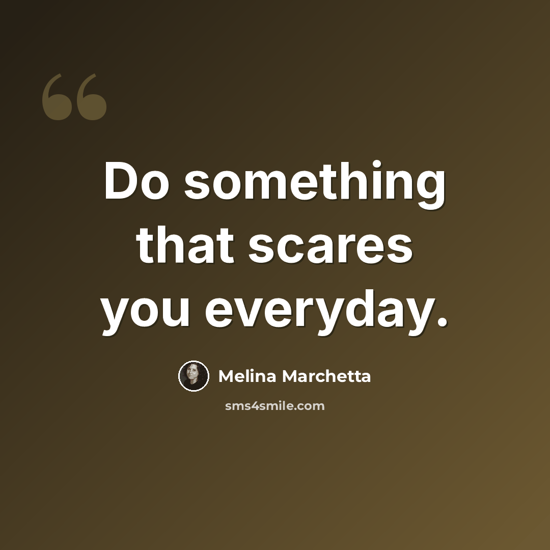 “Do something that scares you everyday.” quote by Melina Marchetta