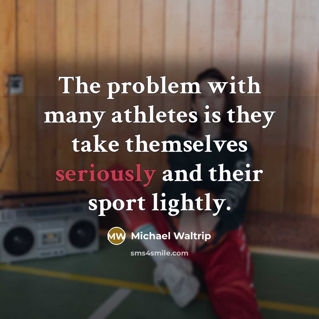 “The problem with many athletes is they take themselves seriously and their sport lightly.” quote by Michael Waltrip