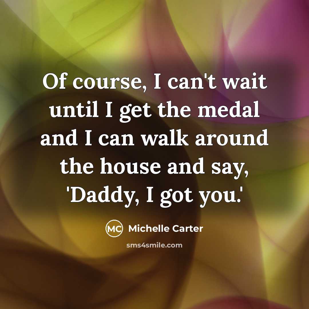 “Of course, I can't wait until I get the medal and I can walk around the house and say, 'Daddy, I got you.'” quote by Michelle Carter