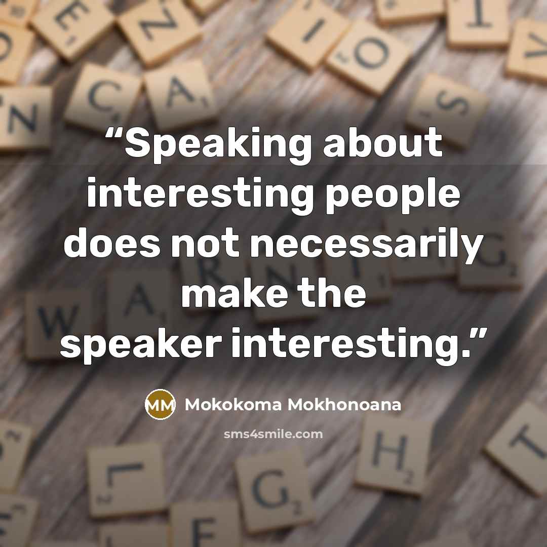 “Speaking about interesting people does not necessarily make the speaker interesting.” quote by Mokokoma Mokhonoana