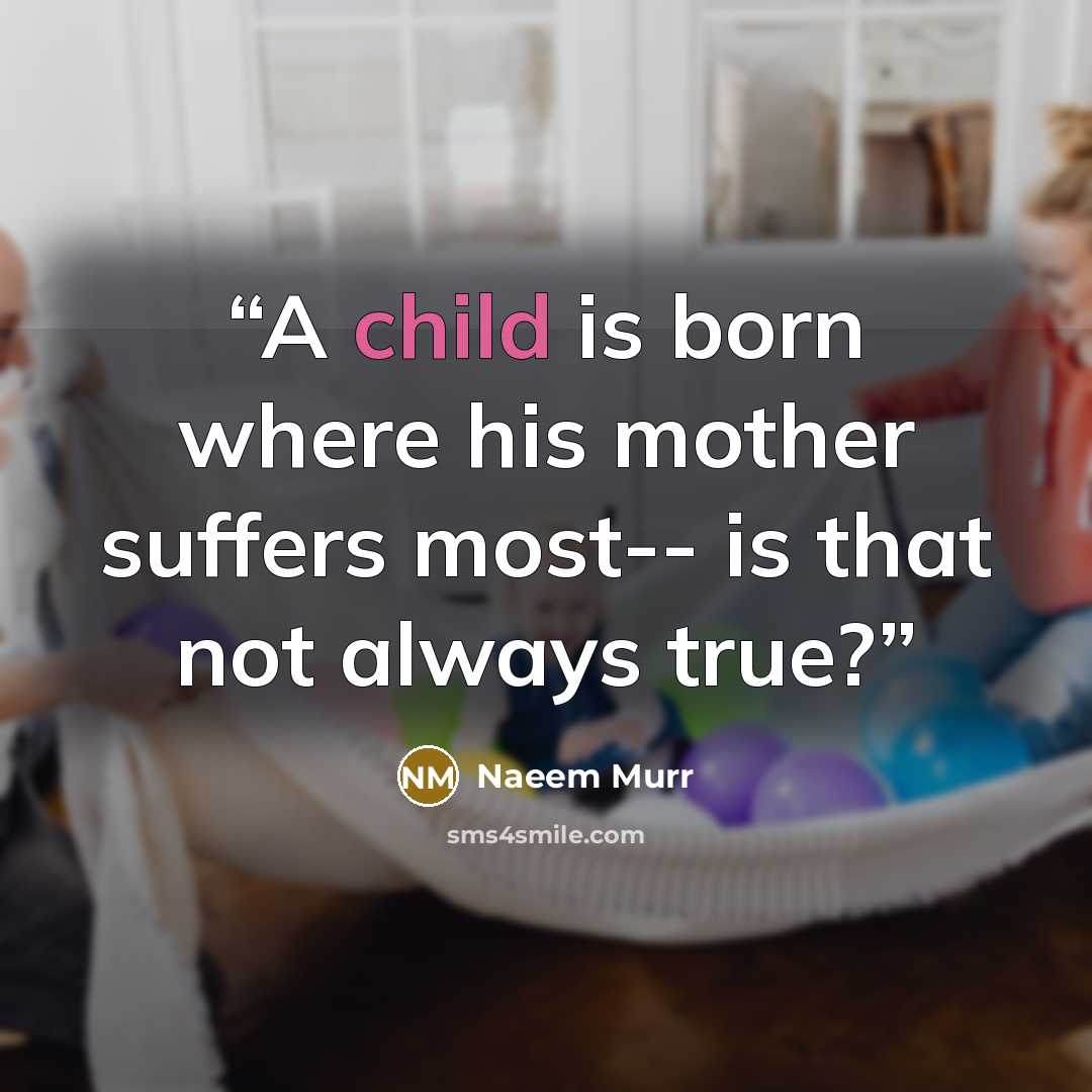 “A child is born where his mother suffers most-- is that not always true?” quote by Naeem Murr