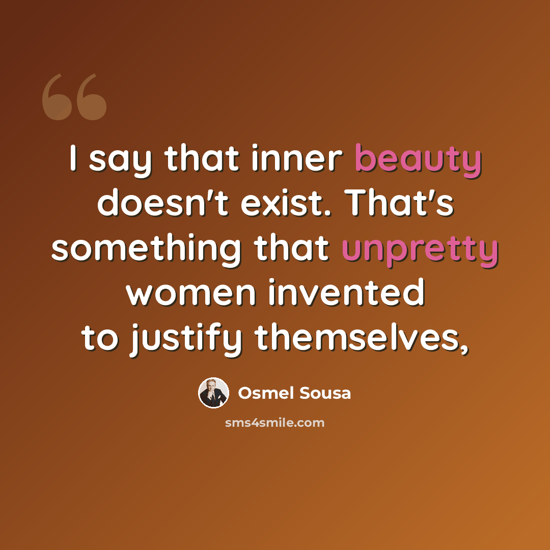 “I say that inner beauty doesn't exist. That's something that unpretty women invented to justify themselves,” quote by Osmel Sousa