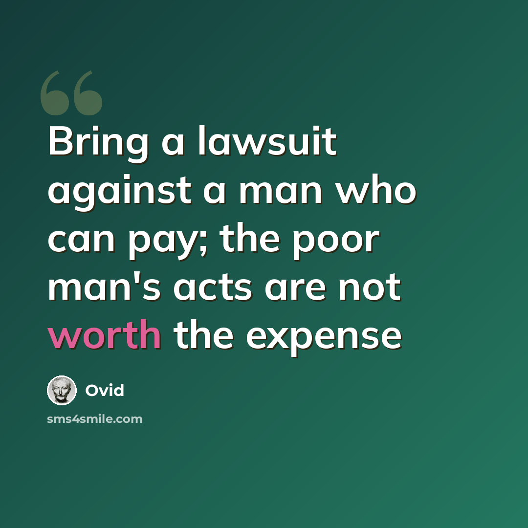 “Bring a lawsuit against a man who can pay; the poor man's acts are not worth the expense” quote by Ovid