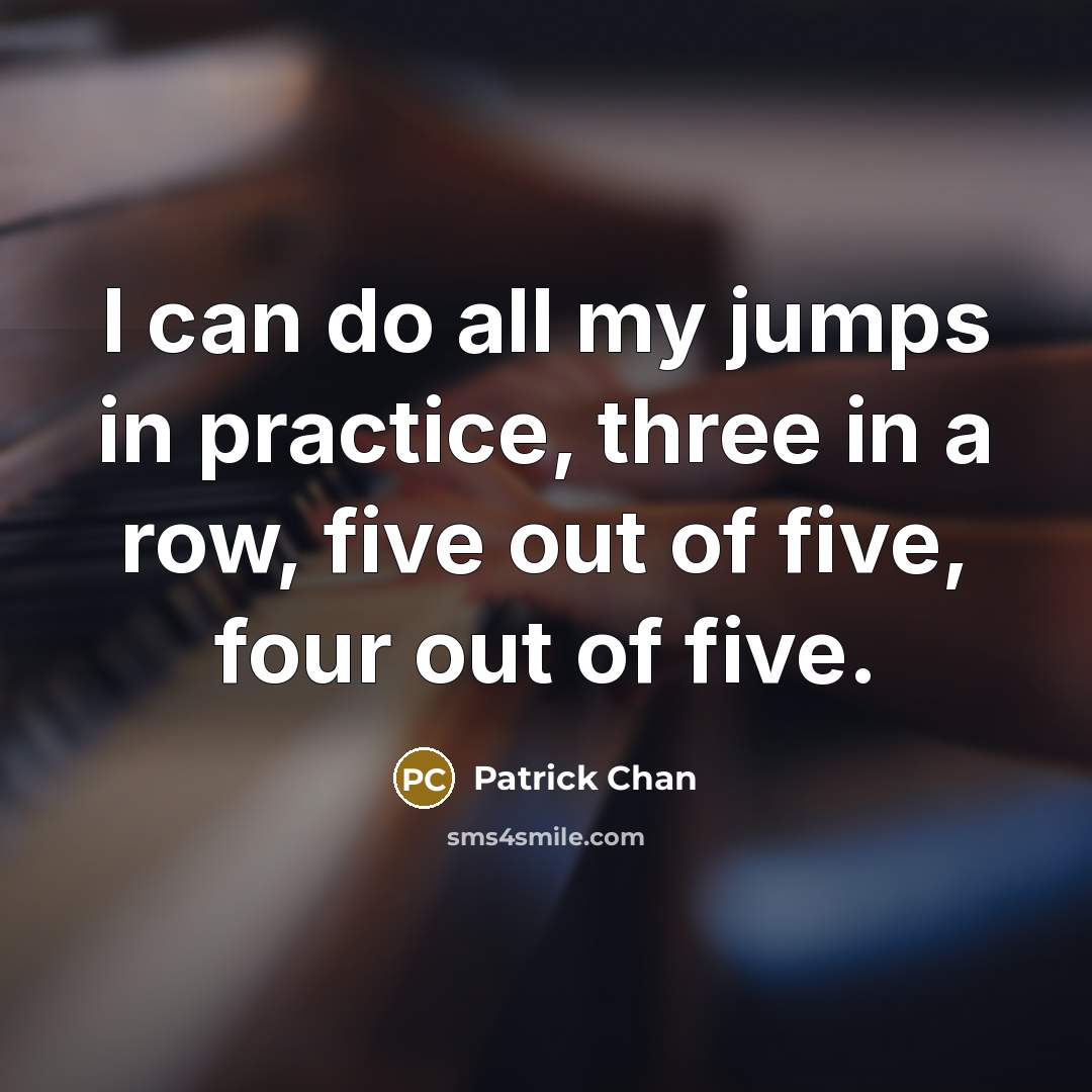 “I can do all my jumps in practice, three in a row, five out of five, four out of five.” quote by Patrick Chan