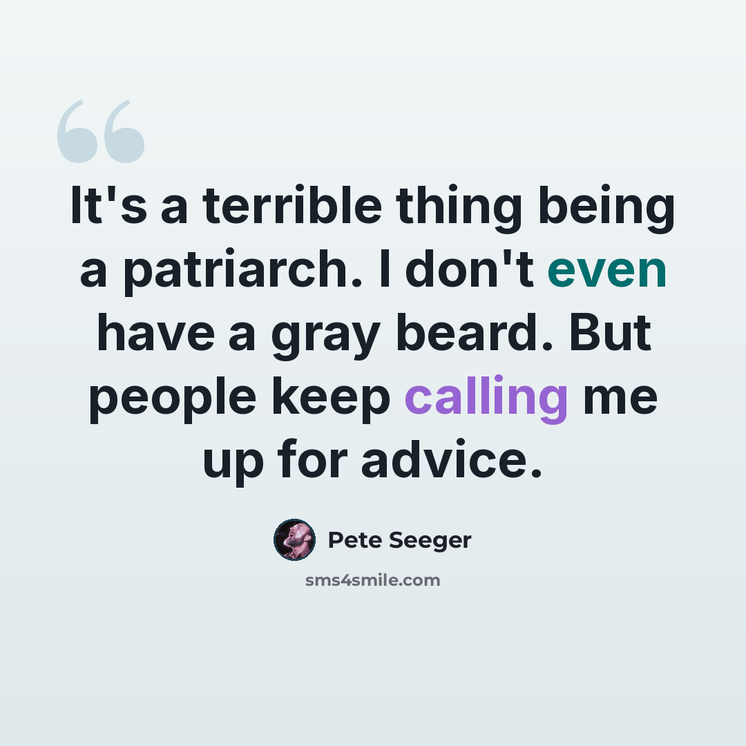 “It's a terrible thing being a patriarch. I don't even have a gray beard. But people keep calling me up for advice.” quote by Pete Seeger