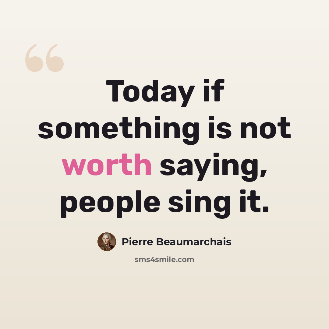 “Today if something is not worth saying, people sing it.” quote by Pierre Beaumarchais