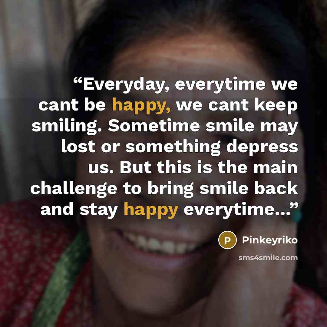 “Everyday, everytime we cant be happy, we cant keep smiling. Sometime smile may lost or something depress us. But this is the main challenge to bring smile back and stay happy everytime...” quote by Pinkeyriko