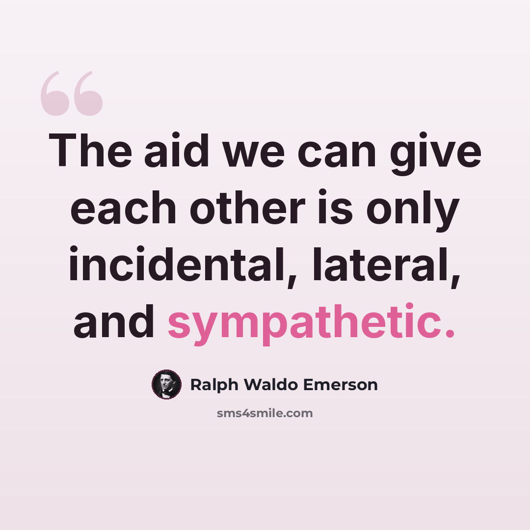“The aid we can give each other is only incidental, lateral, and sympathetic.” quote by Ralph Waldo Emerson