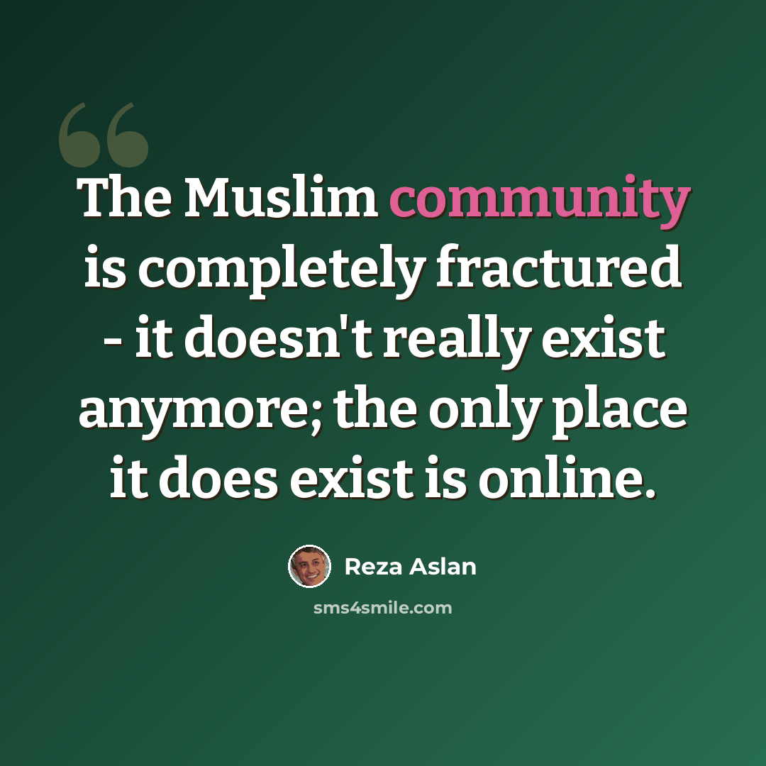 “The Muslim community is completely fractured - it doesn't really exist anymore; the only place it does exist is online.” quote by Reza Aslan