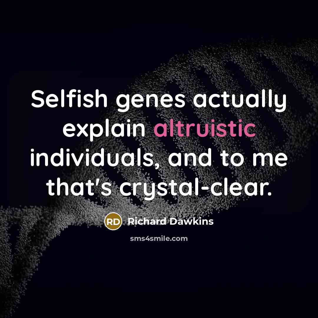 “Selfish genes actually explain altruistic individuals, and to me that's crystal-clear.” quote by Richard Dawkins