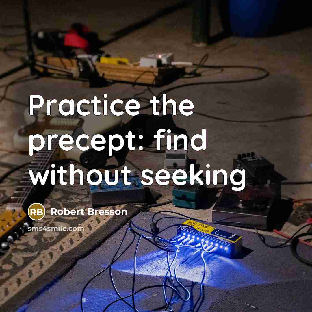 “Practice the precept: find without seeking” quote by Robert Bresson