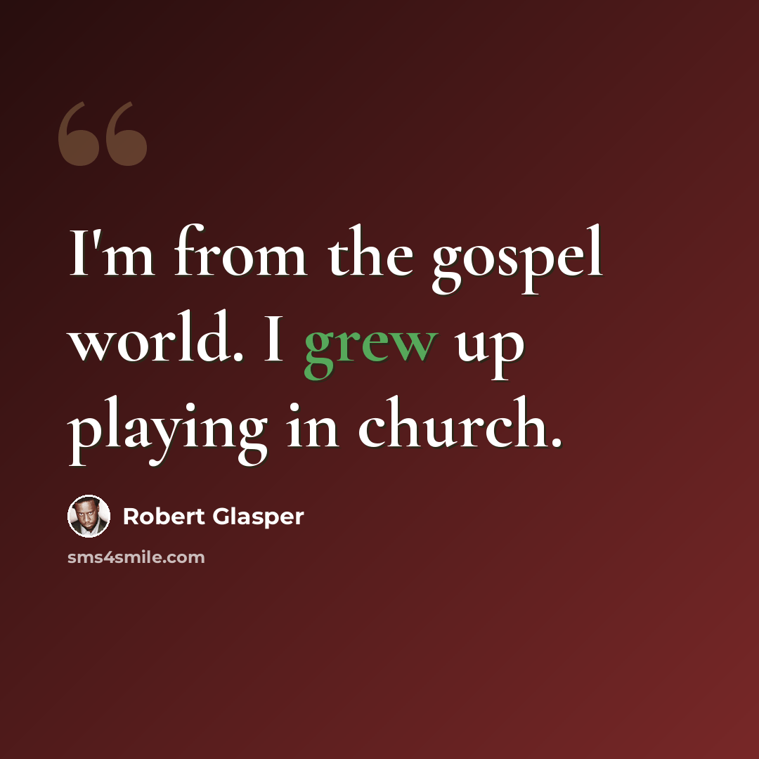 “I'm from the gospel world. I grew up playing in church.” quote by Robert Glasper