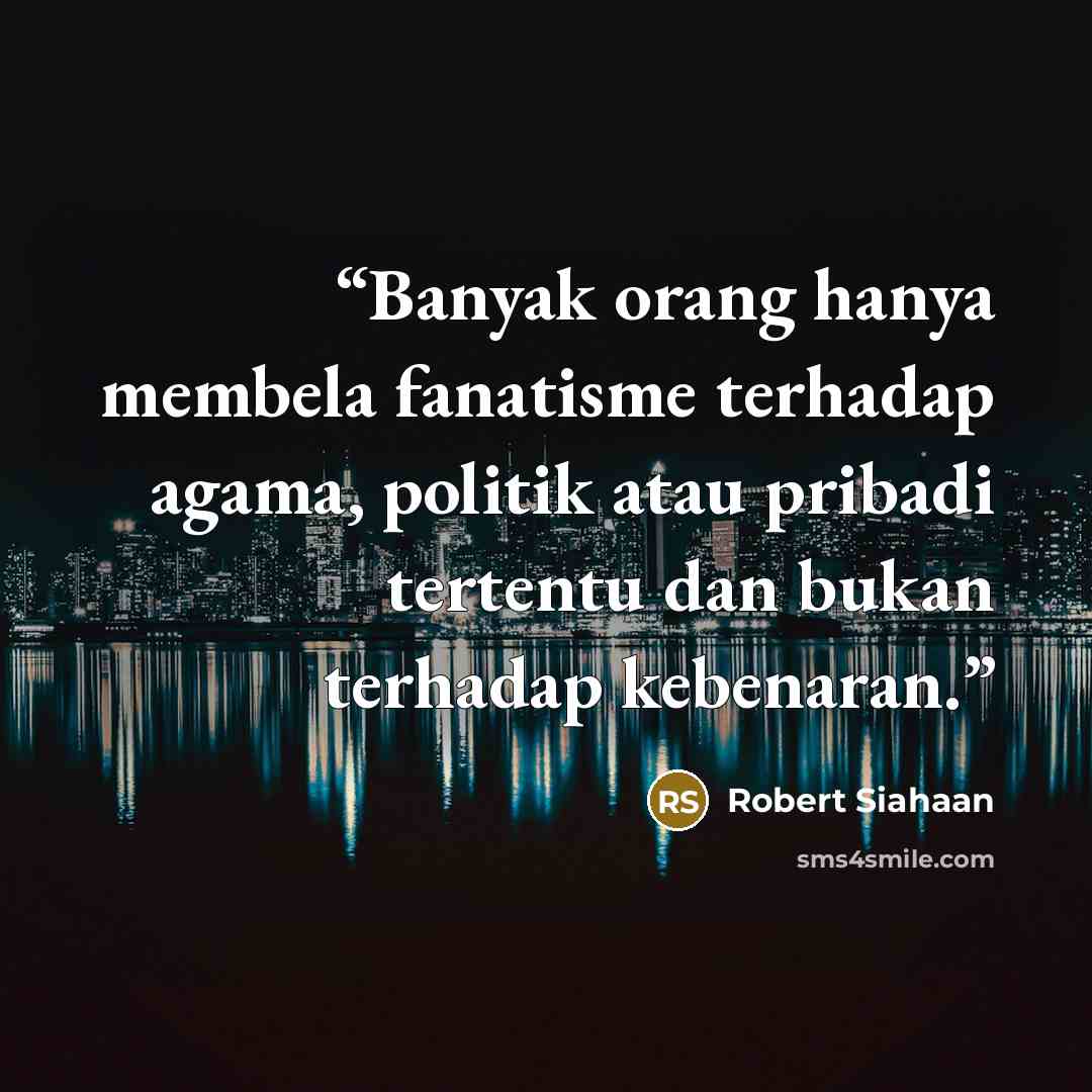 “Banyak orang hanya membela fanatisme terhadap agama, politik atau pribadi tertentu dan bukan terhadap kebenaran.” quote by Robert Siahaan