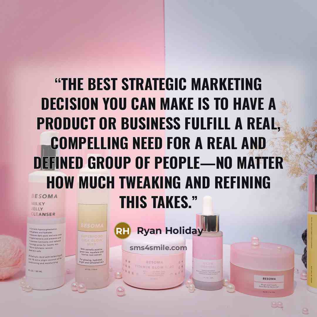 “The best strategic marketing decision you can make is to have a product or business fulfill a real, compelling need for a real and defined group of people—no matter how much tweaking and refining this takes.” quote by Ryan Holiday