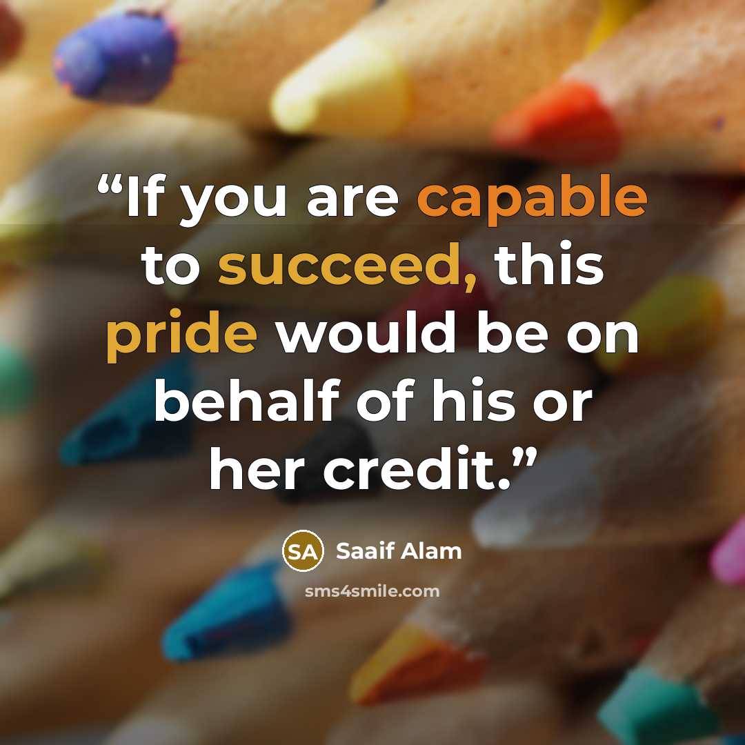 “If you are capable to succeed, this pride would be on behalf of his or her credit.” quote by Saaif Alam