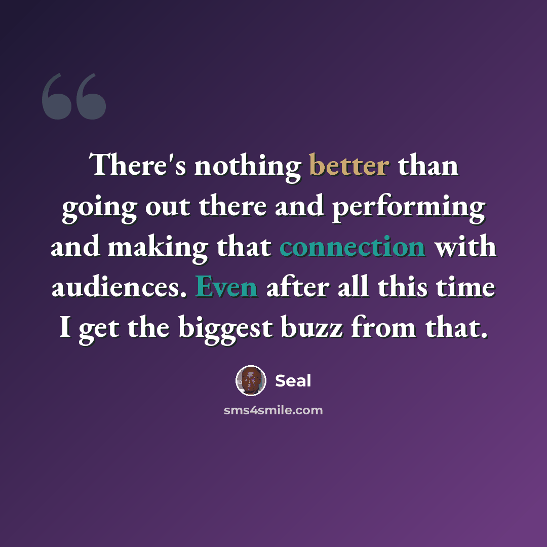 “There's nothing better than going out there and performing and making that connection with audiences. Even after all this time I get the biggest buzz from that.” quote by Seal