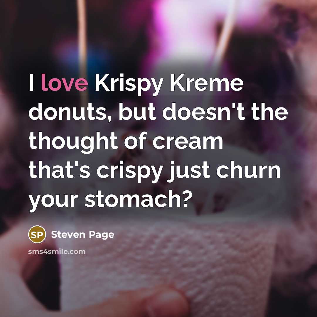 “I love Krispy Kreme donuts, but doesn't the thought of cream that's crispy just churn your stomach?” quote by Steven Page